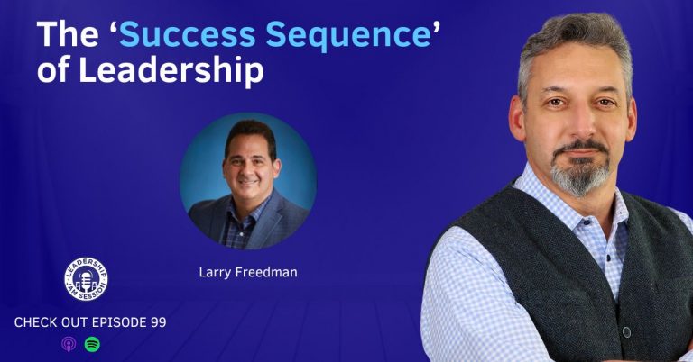099: The ‘Success Sequence’ of Leadership, with Larry Freedman